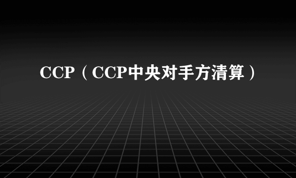 CCP（CCP中央对手方清算）