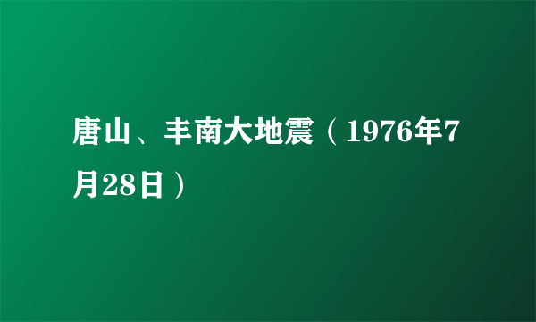 唐山、丰南大地震（1976年7月28日）