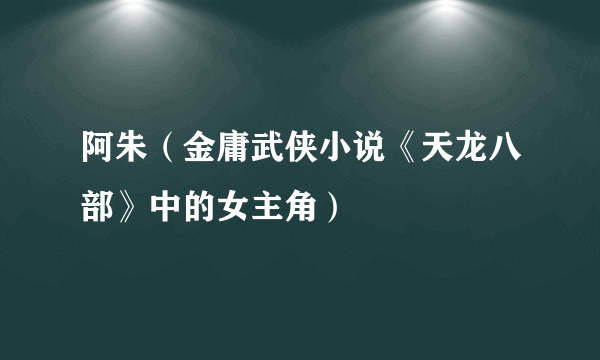 阿朱（金庸武侠小说《天龙八部》中的女主角）