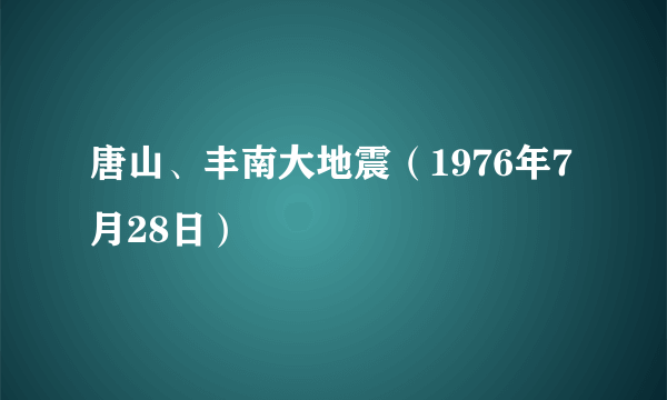 唐山、丰南大地震（1976年7月28日）