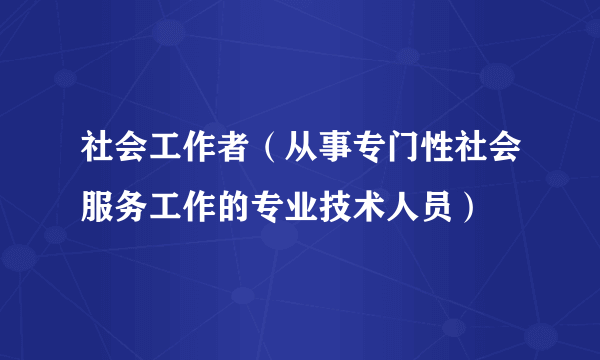 社会工作者（从事专门性社会服务工作的专业技术人员）