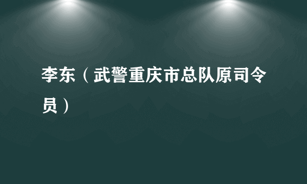 李东（武警重庆市总队原司令员）