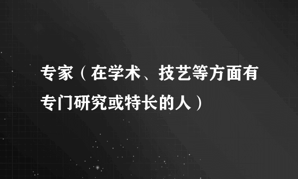 专家（在学术、技艺等方面有专门研究或特长的人）