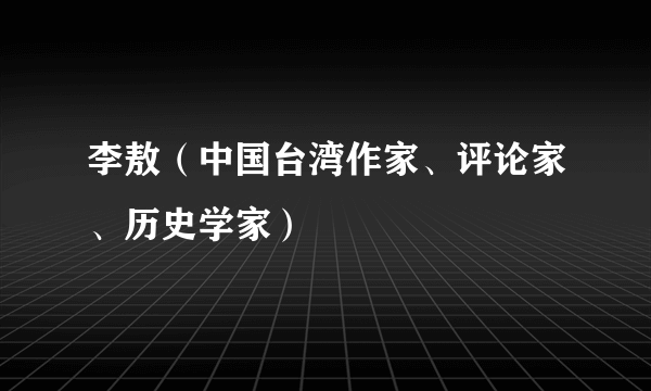 李敖（中国台湾作家、评论家、历史学家）