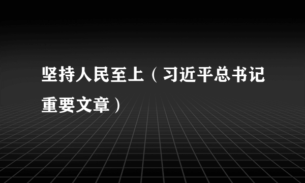 坚持人民至上（习近平总书记重要文章）