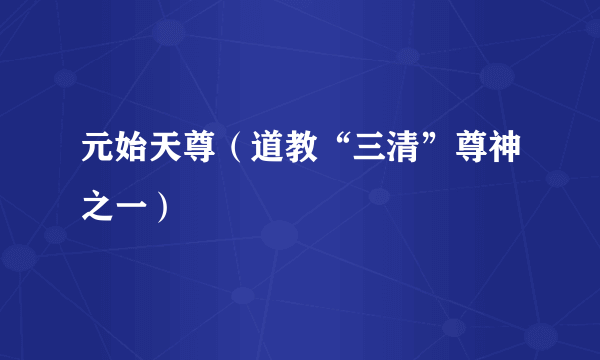 元始天尊（道教“三清”尊神之一）