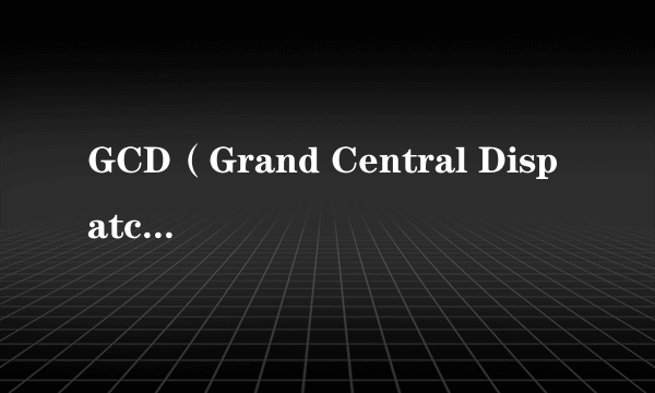 GCD（Grand Central Dispatch缩写）