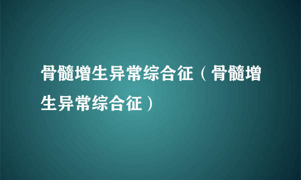 骨髓增生异常综合征（骨髓增生异常综合征）