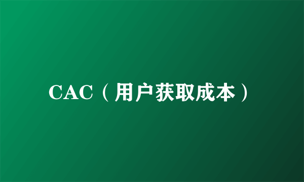 CAC（用户获取成本）