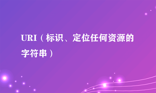 URI（标识、定位任何资源的字符串）