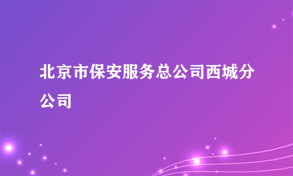 北京市保安服务总公司西城分公司