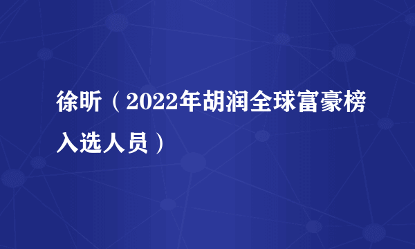 徐昕（2022年胡润全球富豪榜入选人员）