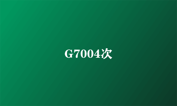 G7004次