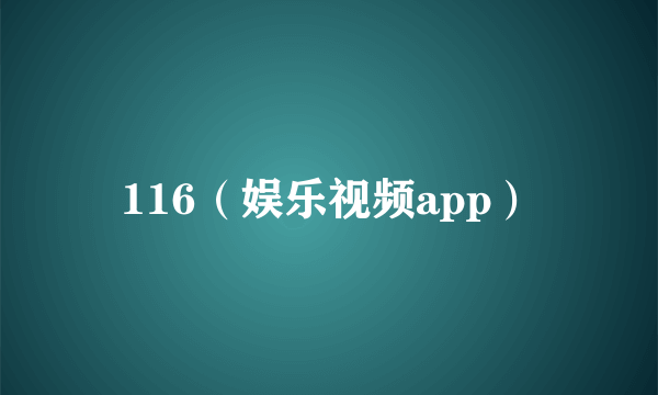 116（娱乐视频app）