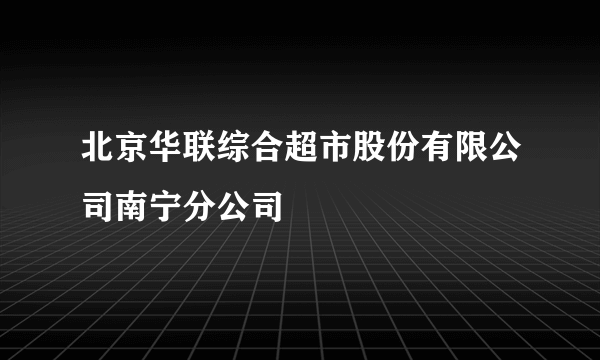 北京华联综合超市股份有限公司南宁分公司