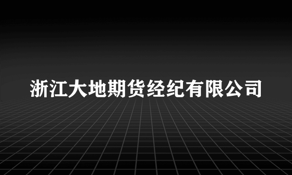 浙江大地期货经纪有限公司