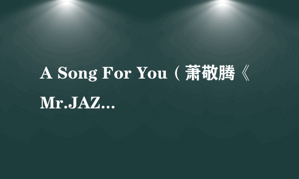 A Song For You（萧敬腾《Mr.JAZZ》专辑中的歌曲）