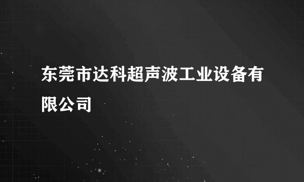 东莞市达科超声波工业设备有限公司