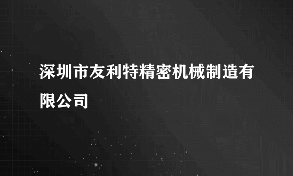 深圳市友利特精密机械制造有限公司