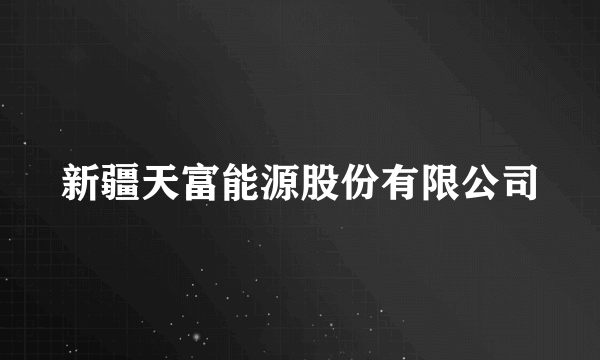 新疆天富能源股份有限公司