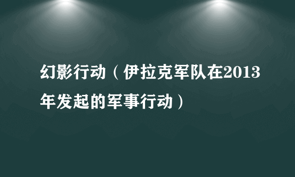 幻影行动（伊拉克军队在2013年发起的军事行动）