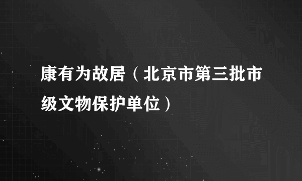 康有为故居（北京市第三批市级文物保护单位）