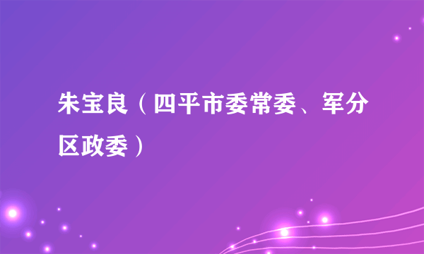 朱宝良（四平市委常委、军分区政委）