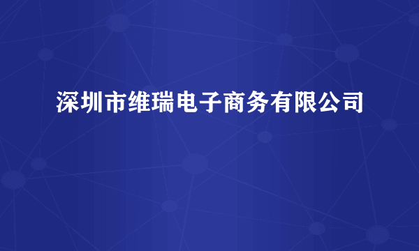 深圳市维瑞电子商务有限公司