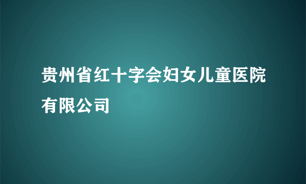 贵州省红十字会妇女儿童医院有限公司