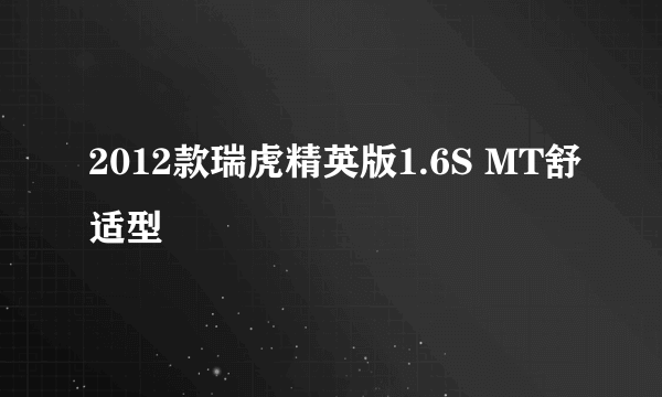 2012款瑞虎精英版1.6S MT舒适型