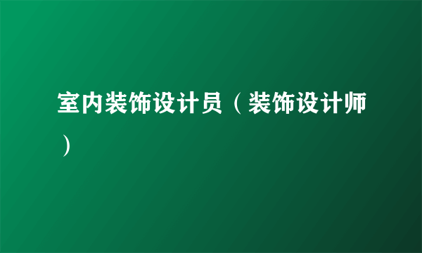 室内装饰设计员（装饰设计师）