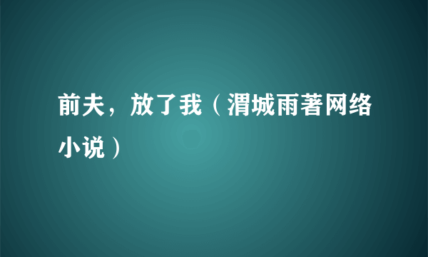 前夫，放了我（渭城雨著网络小说）