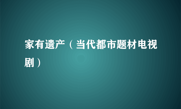 家有遗产（当代都市题材电视剧）