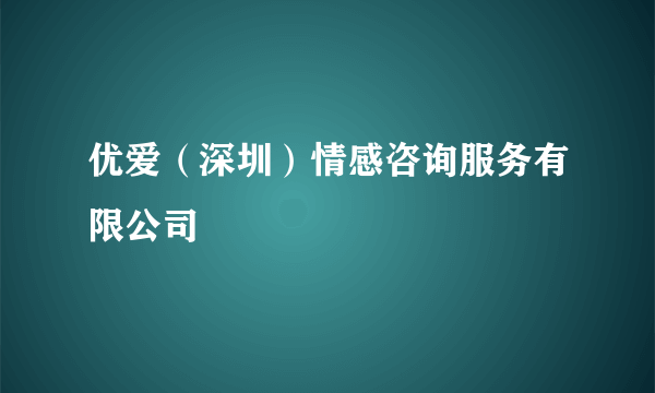 优爱（深圳）情感咨询服务有限公司