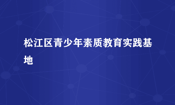 松江区青少年素质教育实践基地