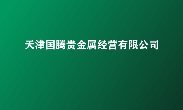 天津国腾贵金属经营有限公司