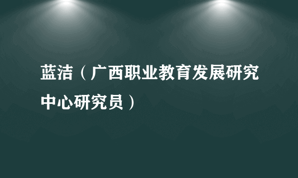 蓝洁（广西职业教育发展研究中心研究员）