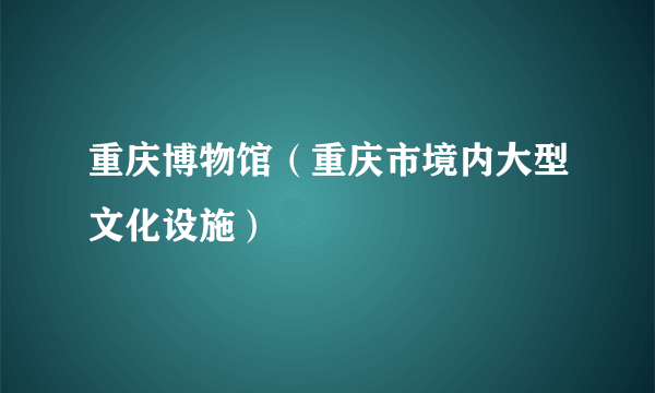 重庆博物馆（重庆市境内大型文化设施）