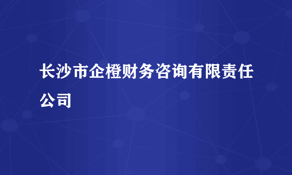 长沙市企橙财务咨询有限责任公司