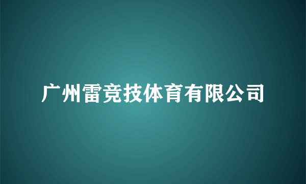 广州雷竞技体育有限公司