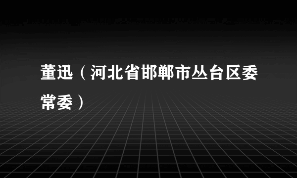 董迅（河北省邯郸市丛台区委常委）