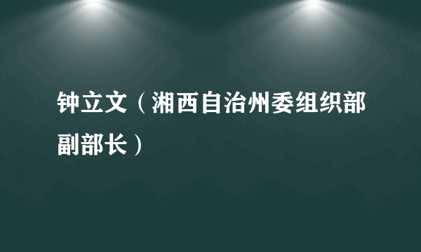 钟立文（湘西自治州委组织部副部长）