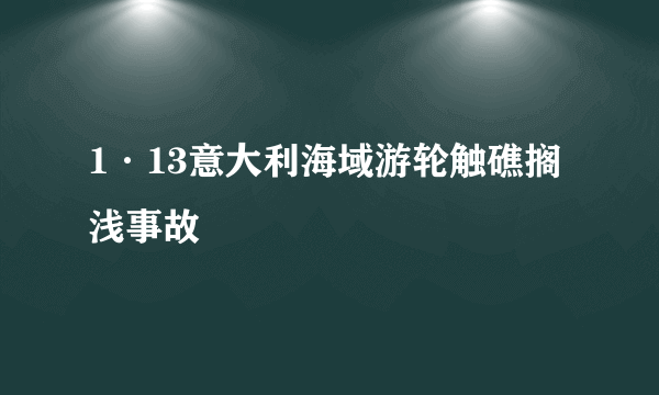 1·13意大利海域游轮触礁搁浅事故