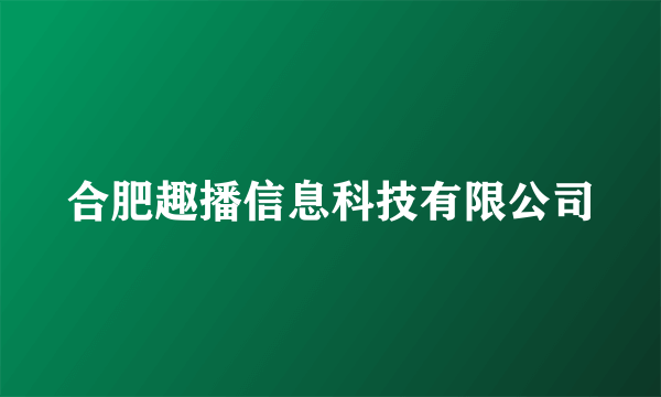 合肥趣播信息科技有限公司