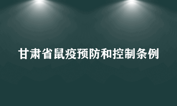 甘肃省鼠疫预防和控制条例