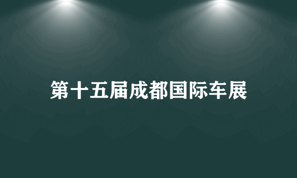 第十五届成都国际车展