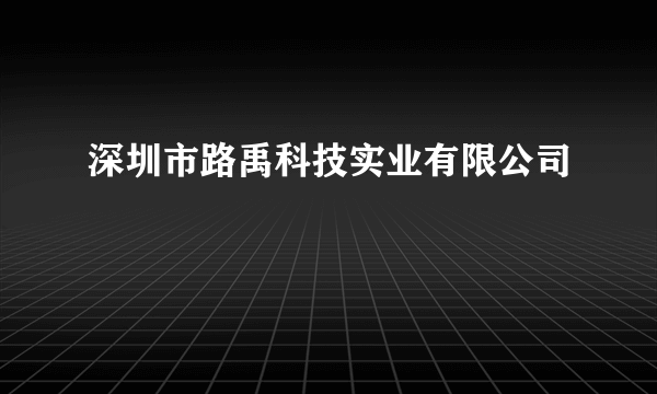 深圳市路禹科技实业有限公司