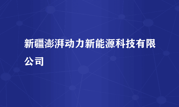 新疆澎湃动力新能源科技有限公司