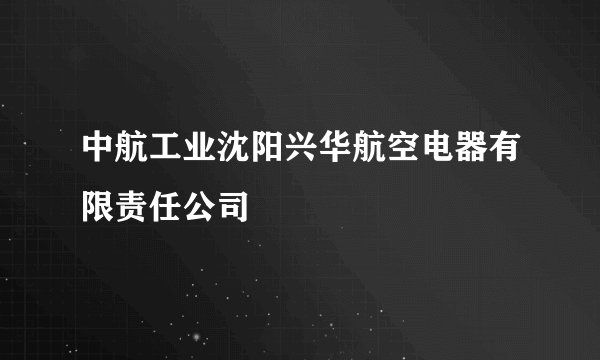 中航工业沈阳兴华航空电器有限责任公司