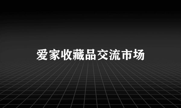 爱家收藏品交流市场